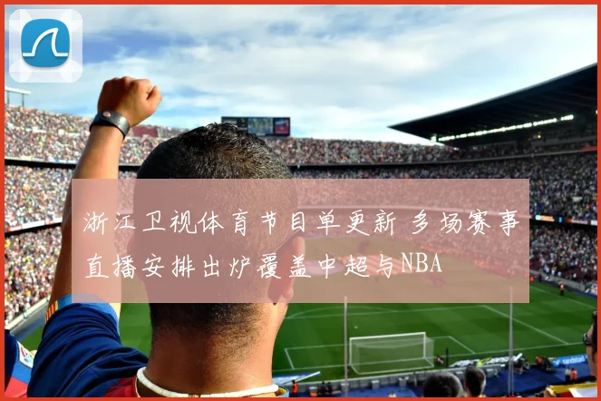 浙江卫视体育节目单更新 多场赛事直播安排出炉覆盖中超与NBA