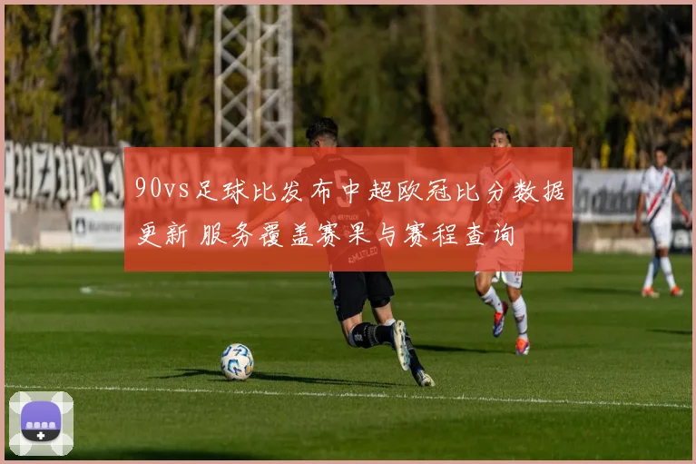 90vs足球比发布中超欧冠比分数据更新 服务覆盖赛果与赛程查询