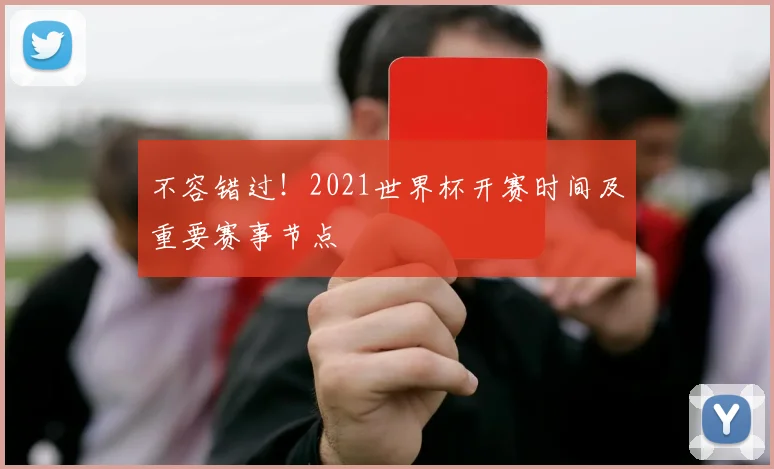不容错过!2021世界杯开赛时间及重要赛事节点