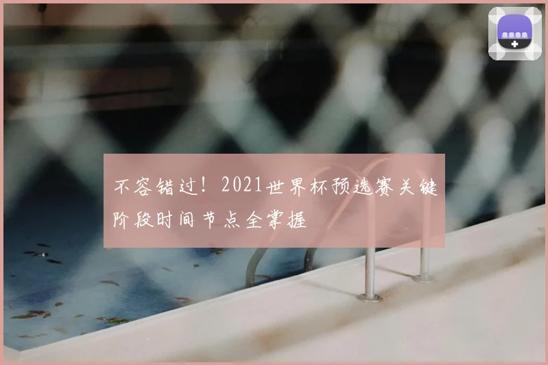 不容错过!2021世界杯预选赛关键阶段时间节点全掌握