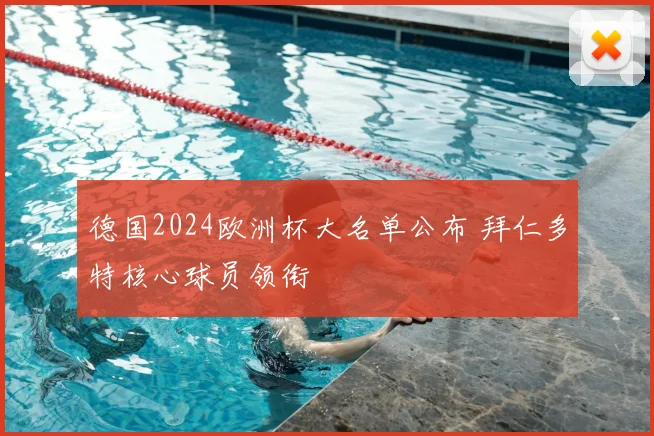 德国2024欧洲杯大名单公布 拜仁多特核心球员领衔