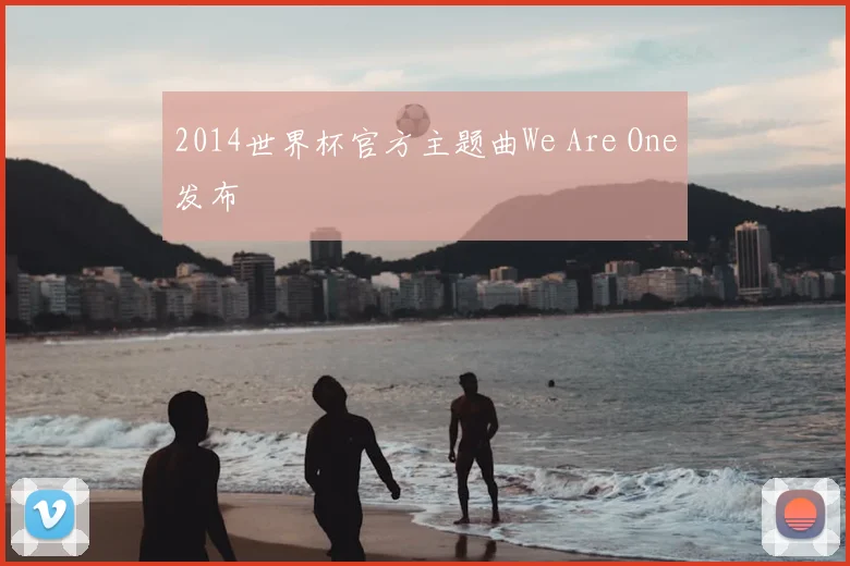 2014世界杯官方主题曲We Are One发布