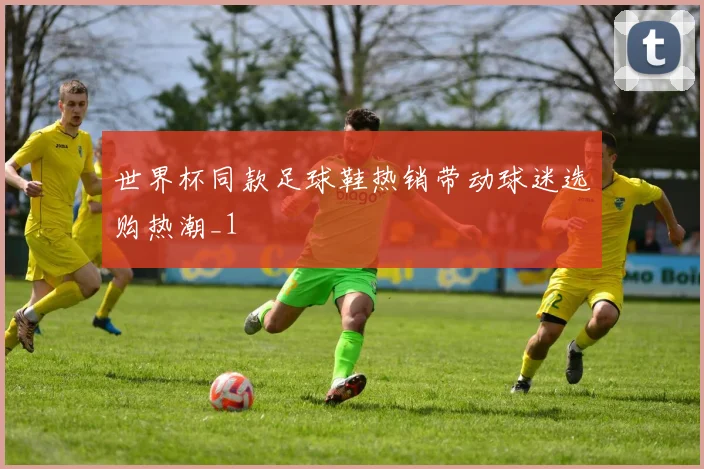 世界杯同款足球鞋热销带动球迷选购热潮_1