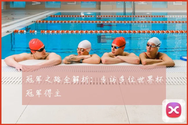 冠军之路全解析：专访多位世界杯冠军得主