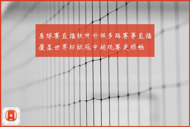 看球赛直播软件升级多路赛事直播覆盖世界杯欧冠中超观赛更顺畅