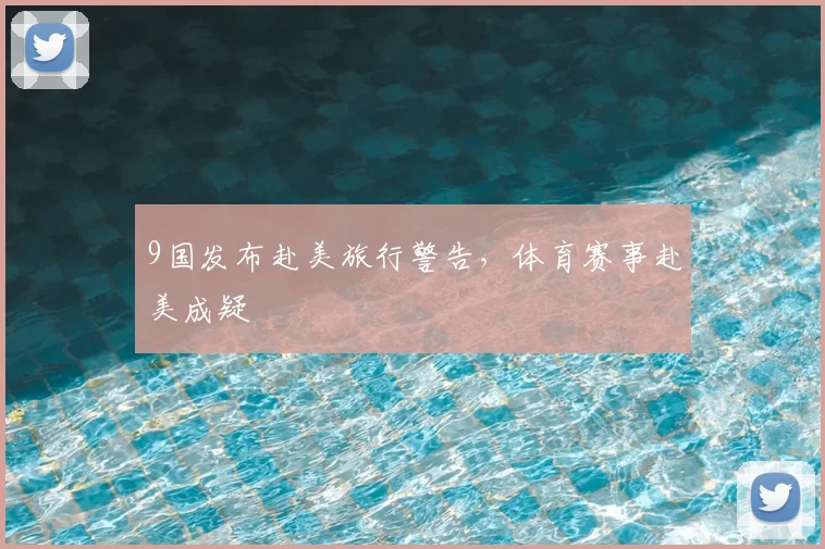 9国发布赴美旅行警告,体育赛事赴美成疑