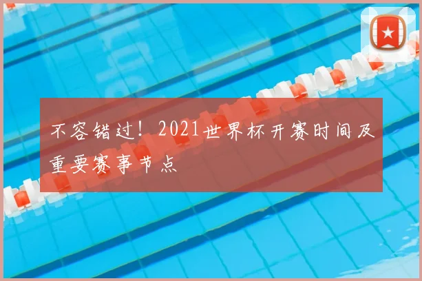 不容错过!2021世界杯开赛时间及重要赛事节点