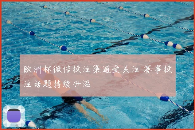 欧洲杯微信投注渠道受关注 赛事投注话题持续升温