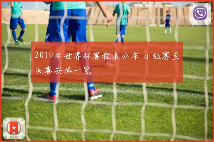 2019年世界杯赛程表公布 小组赛至决赛安排一览