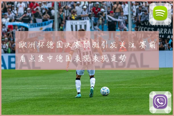 欧洲杯德国决赛预测引发关注 赛前看点集中德国表现表现走势