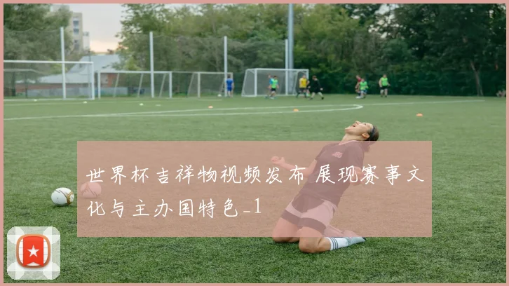 世界杯吉祥物视频发布 展现赛事文化与主办国特色_1
