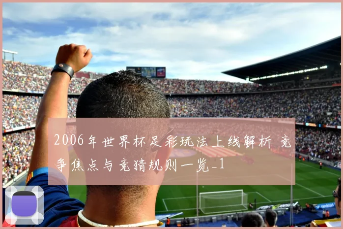 2006年世界杯足彩玩法上线解析 竞争焦点与竞猜规则一览_1