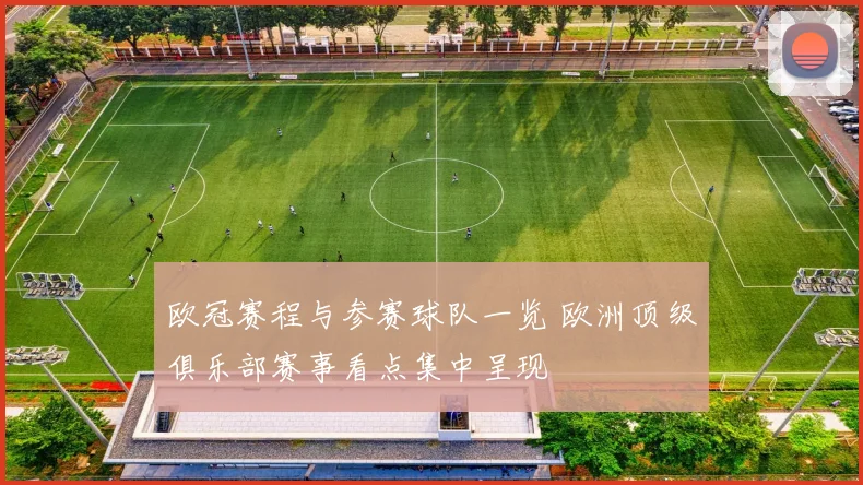 欧冠赛程与参赛球队一览 欧洲顶级俱乐部赛事看点集中呈现