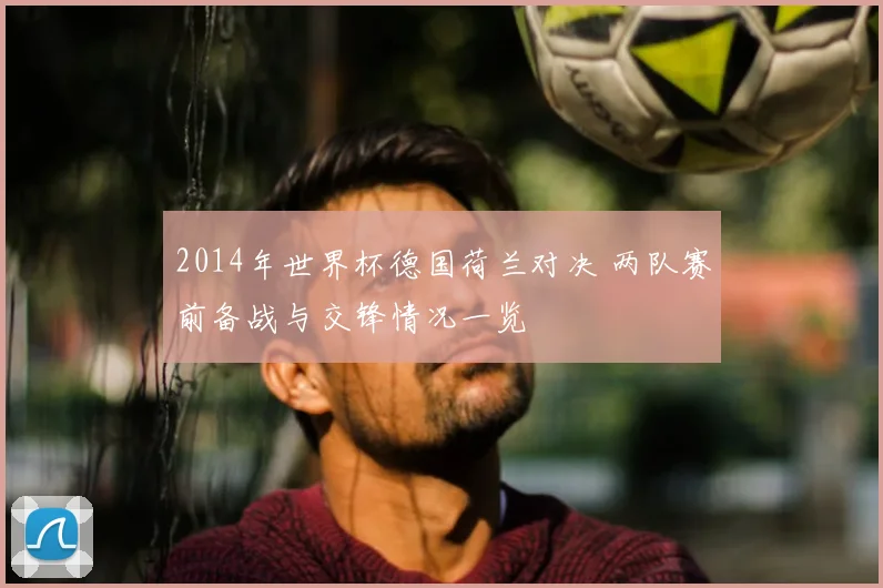 2014年世界杯德国荷兰对决 两队赛前备战与交锋情况一览