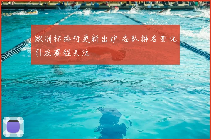 欧洲杯排行更新出炉 各队排名变化引发赛程关注