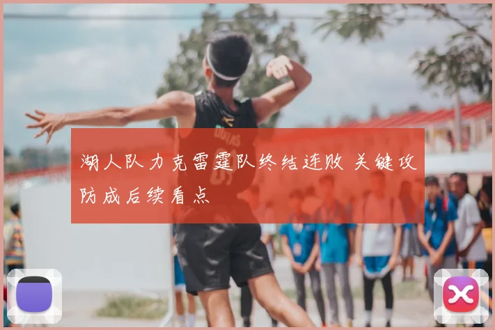 湖人队力克雷霆队终结连败 关键攻防成后续看点