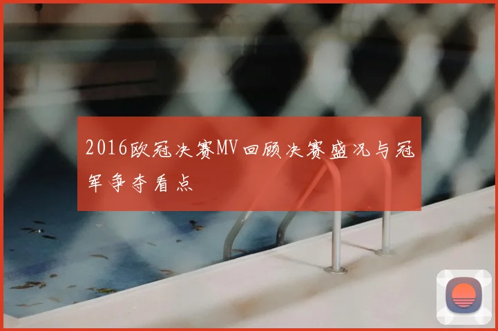 2016欧冠决赛MV回顾决赛盛况与冠军争夺看点