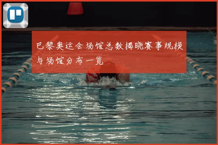 巴黎奥运会场馆总数揭晓赛事规模与场馆分布一览