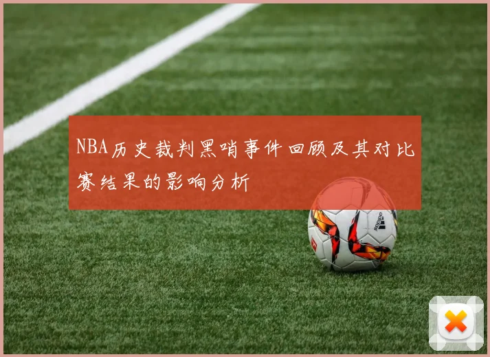 NBA历史裁判黑哨事件回顾及其对比赛结果的影响分析