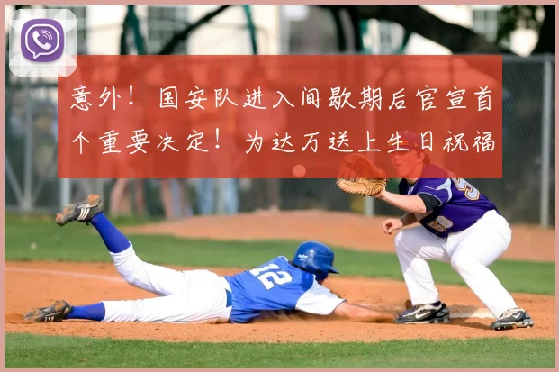 意外!国安队进入间歇期后官宣首个重要决定!为达万送上生日祝福