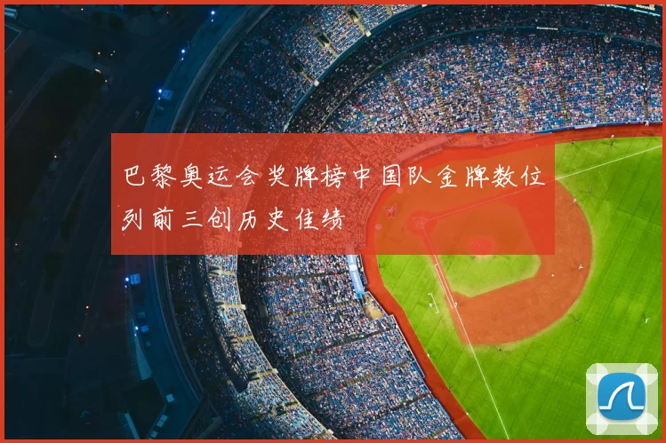 巴黎奥运会奖牌榜中国队金牌数位列前三创历史佳绩