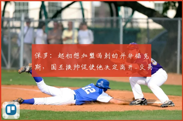 保罗：起初想加盟马刺的并非福克斯，国王换帅促使他决定离开_交易_加兰_Paul
