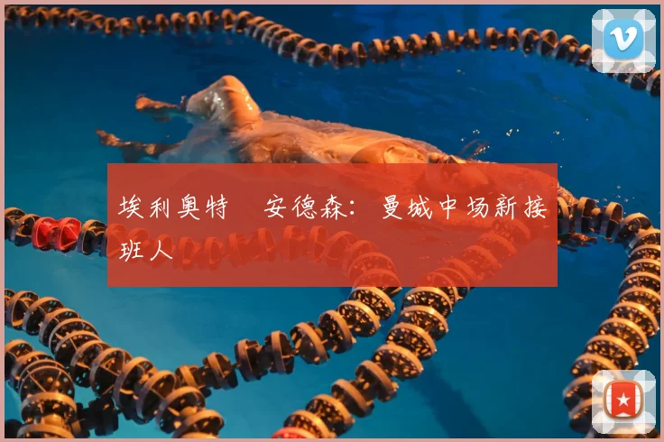 埃利奥特・安德森：曼城中场新接班人
