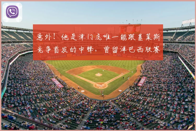 意外！他是津门虎唯一能跟基莱斯竞争首发的中锋，曾留洋巴西联赛_20260611100020