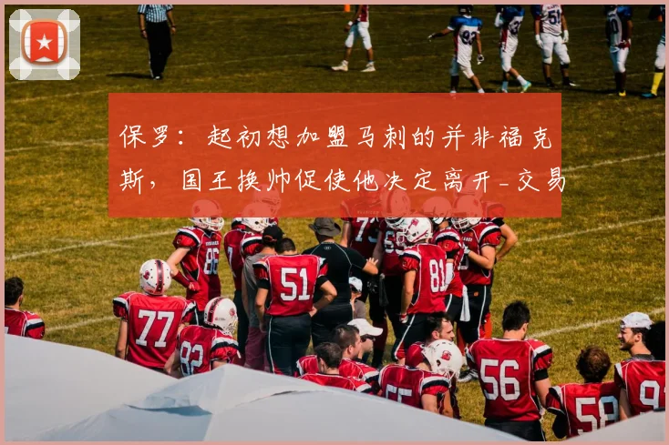 保罗:起初想加盟马刺的并非福克斯,国王换帅促使他决定离开_交易_加兰_Paul