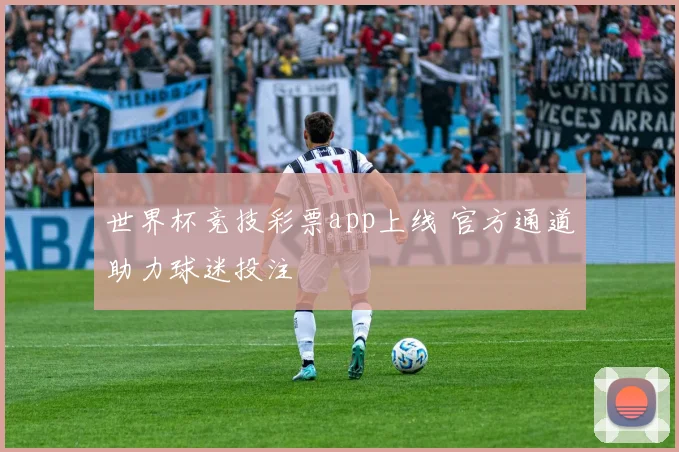 世界杯竞技彩票app上线 官方通道助力球迷投注