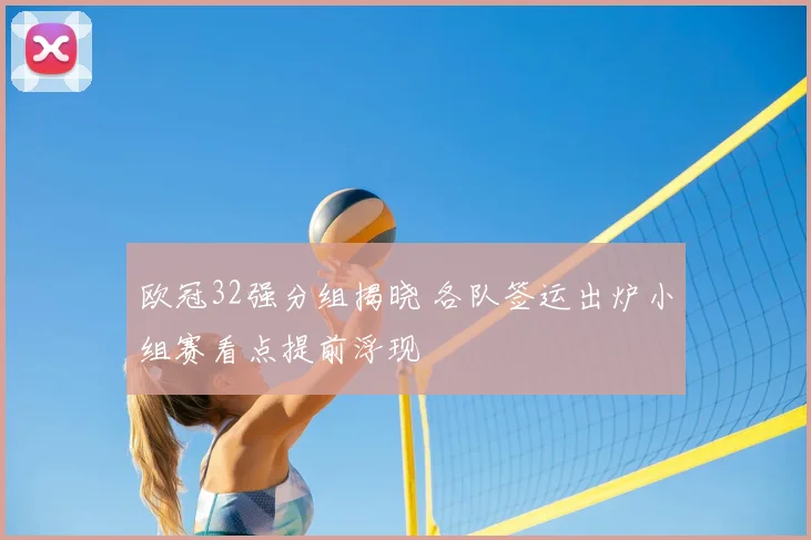 欧冠32强分组揭晓 各队签运出炉小组赛看点提前浮现