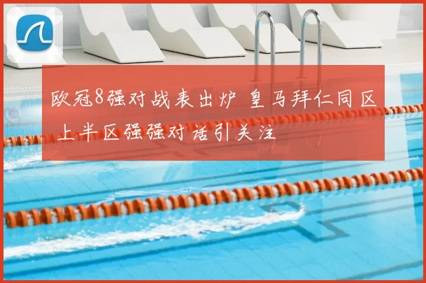 欧冠8强对战表出炉 皇马拜仁同区 上半区强强对话引关注