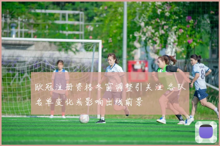 欧冠注册资格冬窗调整引关注 各队名单变化或影响出线前景