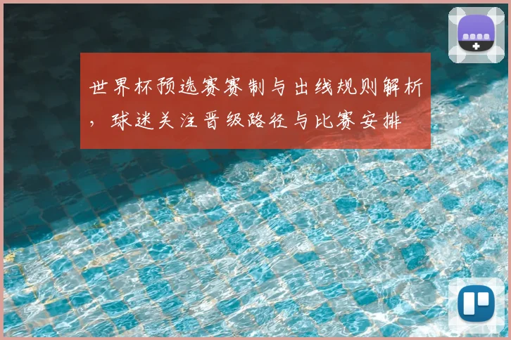 世界杯预选赛赛制与出线规则解析，球迷关注晋级路径与比赛安排