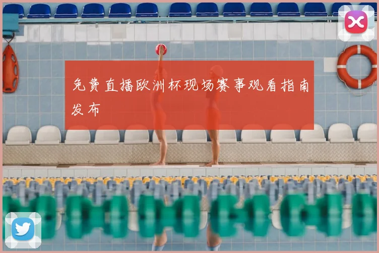 免费直播欧洲杯现场赛事观看指南发布