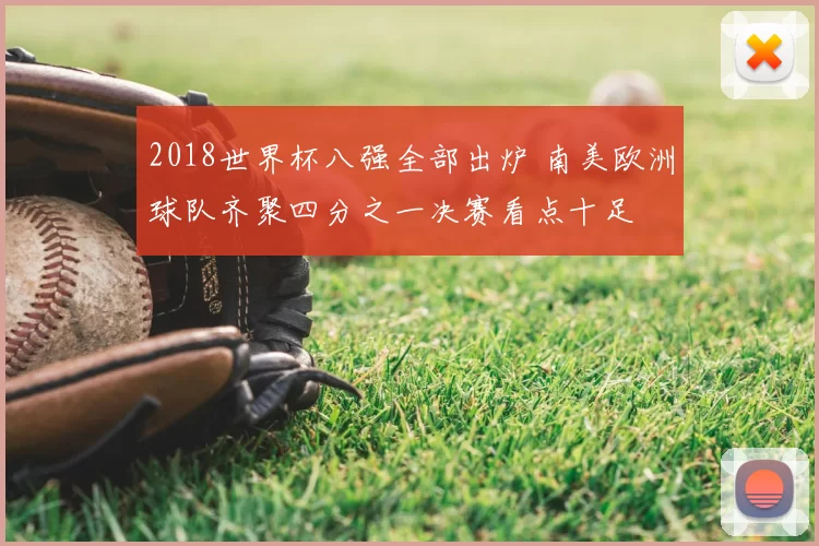 2018世界杯八强全部出炉 南美欧洲球队齐聚四分之一决赛看点十足