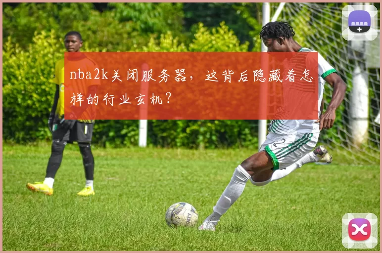 nba2k关闭服务器，这背后隐藏着怎样的行业玄机？