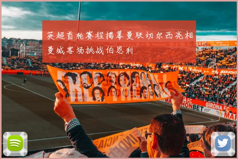 英超首轮赛程揭幕曼联切尔西亮相曼城客场挑战伯恩利