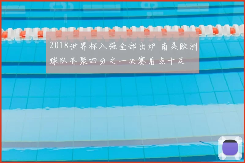 2018世界杯八强全部出炉 南美欧洲球队齐聚四分之一决赛看点十足