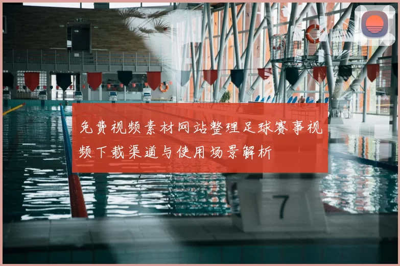 免费视频素材网站整理足球赛事视频下载渠道与使用场景解析