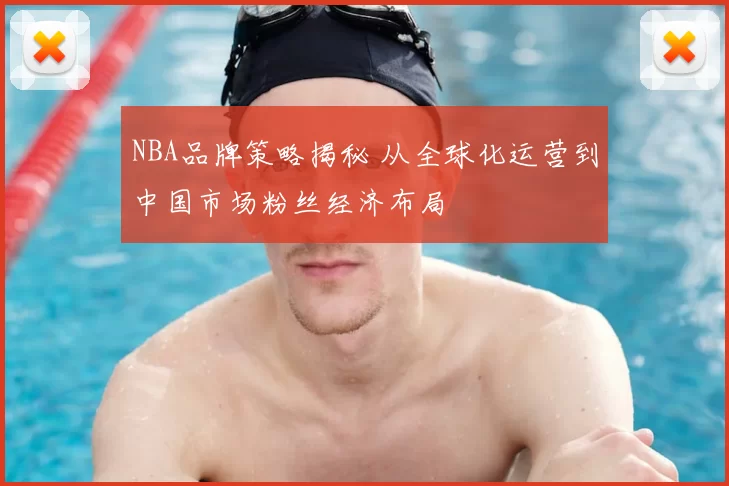 NBA品牌策略揭秘 从全球化运营到中国市场粉丝经济布局