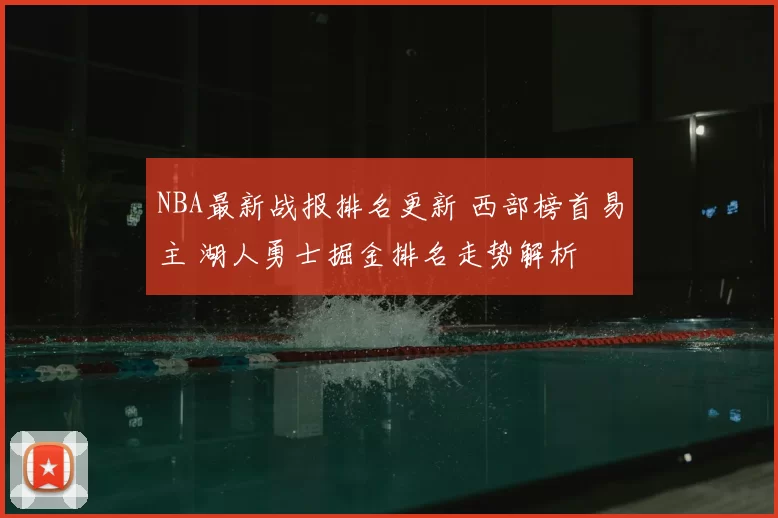 NBA最新战报排名更新 西部榜首易主 湖人勇士掘金排名走势解析