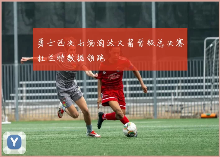 勇士西决七场淘汰火箭晋级总决赛杜兰特数据领跑