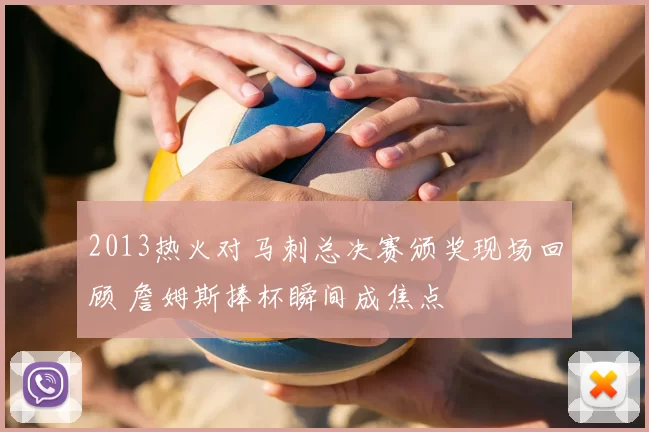 2013热火对马刺总决赛颁奖现场回顾 詹姆斯捧杯瞬间成焦点
