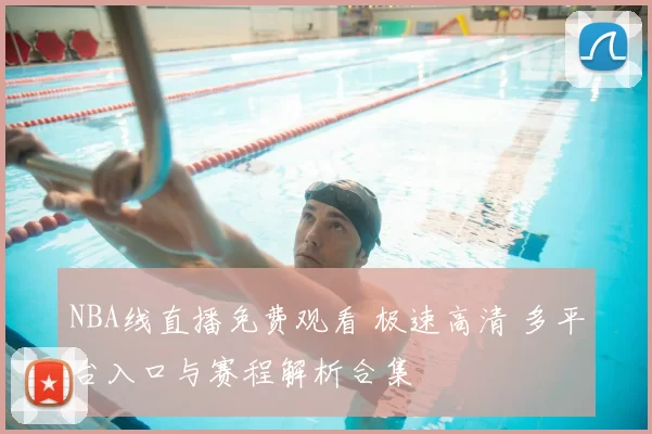 NBA线直播免费观看 极速高清 多平台入口与赛程解析合集