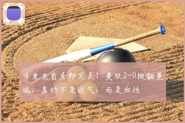 卡里克首秀即完美！曼联2-0掀翻曼城，靠的不是运气，而是血性