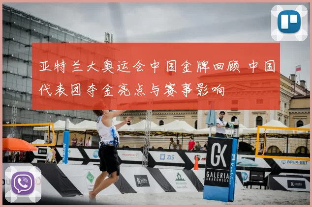 亚特兰大奥运会中国金牌回顾 中国代表团夺金亮点与赛事影响