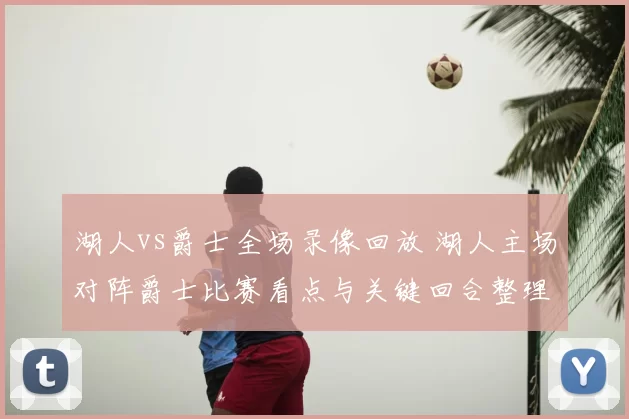 湖人vs爵士全场录像回放 湖人主场对阵爵士比赛看点与关键回合整理