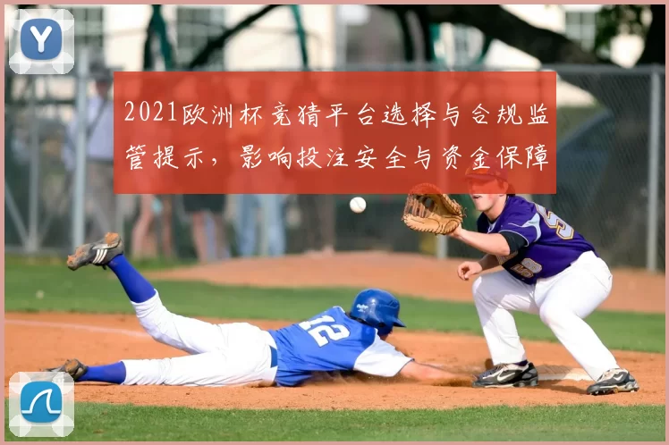 2021欧洲杯竞猜平台选择与合规监管提示,影响投注安全与资金保障