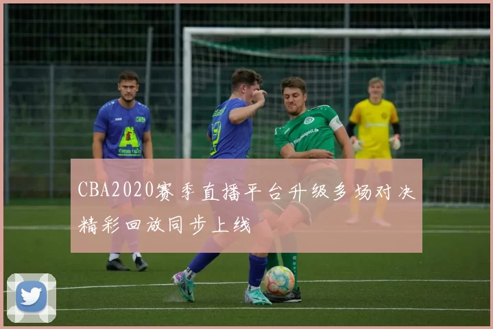 CBA2020赛季直播平台升级多场对决精彩回放同步上线